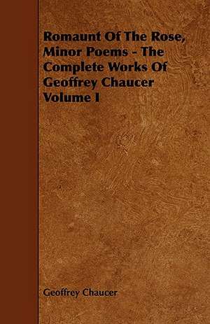 Romaunt of the Rose, Minor Poems - The Complete Works of Geoffrey Chaucer Volume I: An Authentic Account of the Discoveries, Adventures, and Mishaps of a Scientific and Sporting Party in the Wild West de Geoffrey Chaucer