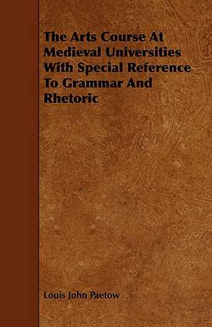 The Arts Course at Medieval Universities with Special Reference to Grammar and Rhetoric: An Authentic Account of the Discoveries, Adventures, and Mishaps of a Scientific and Sporting Party in the Wild West de Louis John Paetow