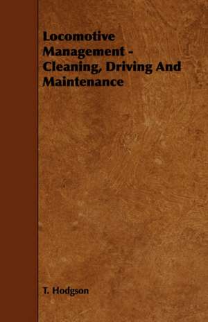 Locomotive Management - Cleaning, Driving and Maintenance: An Authentic Account of the Discoveries, Adventures, and Mishaps of a Scientific and Sporting Party in the Wild West de T. Hodgson