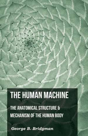 The Human Machine - The Anatomical Structure & Mechanism of the Human Body: Its Organization and Administration de George B. Bridgeman