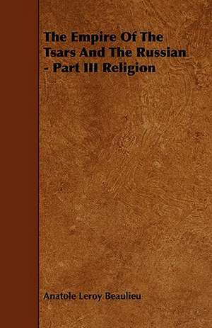 The Empire of the Tsars and the Russian - Part III Religion: Its Organization and Administration de Anatole Leroy Beaulieu