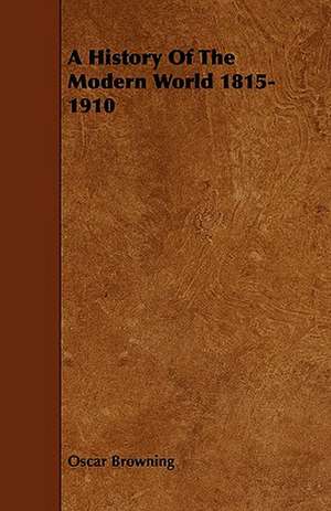 A History of the Modern World 1815-1910: Its Organization and Administration de Oscar Browning