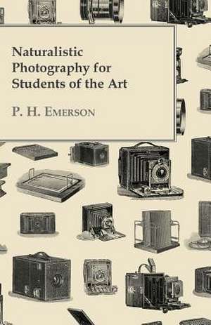 Naturalistic Photography for Students of the Art: Its Organization and Administration de P. H. Emerson