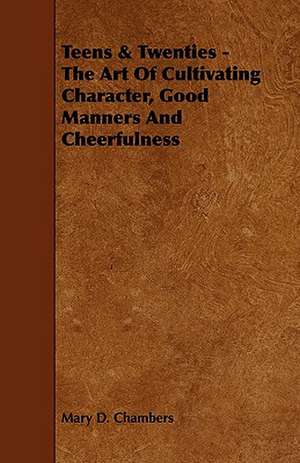 Teens & Twenties - The Art of Cultivating Character, Good Manners and Cheerfulness: Its Organization and Administration de Mary D. Chambers