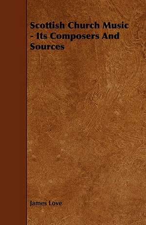 Scottish Church Music - Its Composers and Sources: Its Organization and Administration de James Love