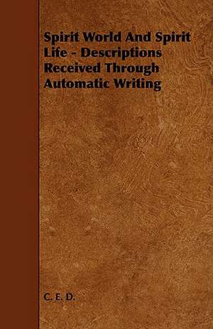 Spirit World and Spirit Life - Descriptions Received Through Automatic Writing: Its Organization and Administration de C. E. D.