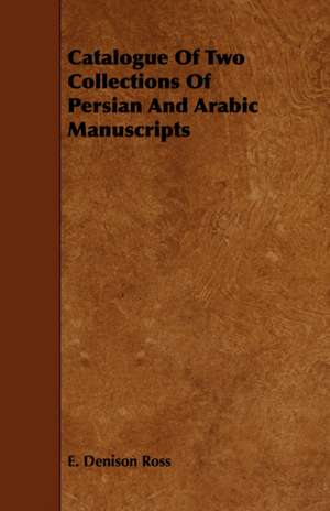 Catalogue of Two Collections of Persian and Arabic Manuscripts: Its Language and Religions de E. Denison Ross