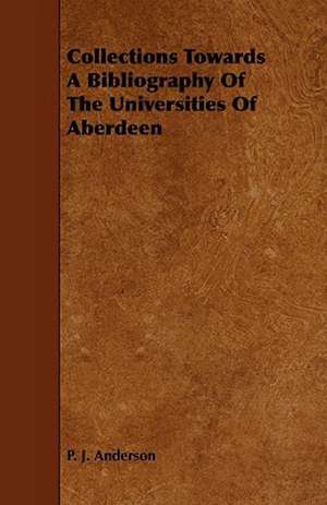 Collections Towards a Bibliography of the Universities of Aberdeen de P. J. Anderson