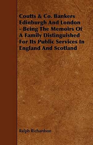 Coutts & Co. Bankers Edinburgh and London - Being the Memoirs of a Family Distinguished for Its Public Services in England and Scotland de Ralph Richardson