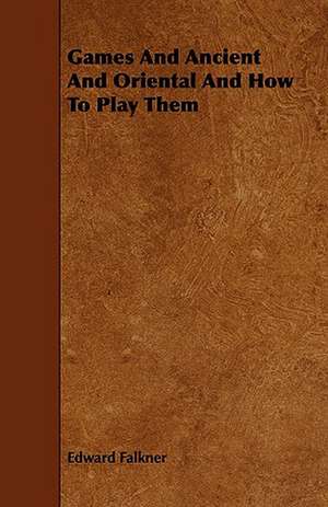 Games and Ancient and Oriental and How to Play Them de Edward Falkner