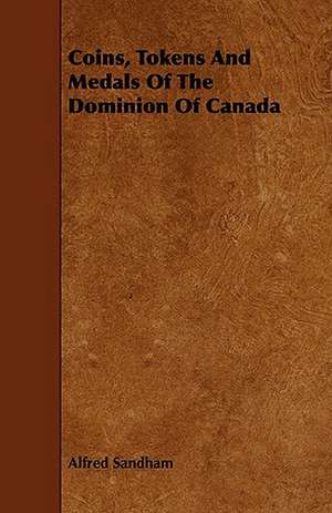 Coins, Tokens and Medals of the Dominion of Canada de Alfred Sandham