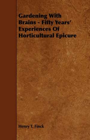 Gardening With Brains - Fifty Years' Experiences Of Horticultural Epicure de Henry T. Finck