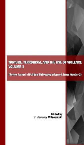 Torture, Terrorism, and the Use of Violence, Vol. II (Also Available as Review Journal of Political Philosophy Volume 6, Issue Number 2) de J. Jeremy Wisnewski