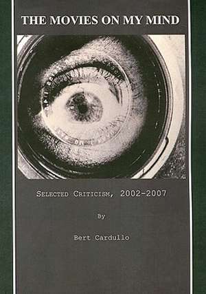 The Movies on My Mind: Selected Criticism, 2002-2007 de Bert Cardullo