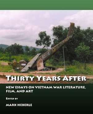 Thirty Years After: New Essays on Vietnam War Literature, Film, and Art de Mark Heberle