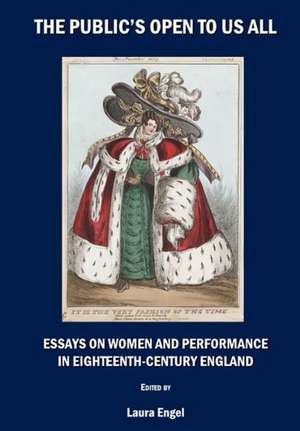 The Public's Open to Us All: Essays on Women and Performance in Eighteenth-Century England de Laura Engel