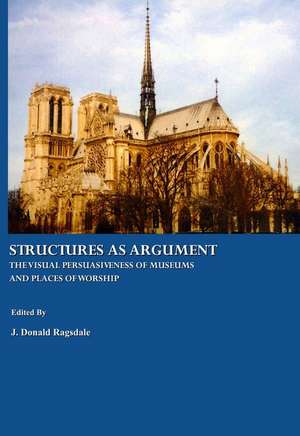 Structures as Argument: The Visual Persuasiveness of Museums and Places of Worship de J. Donald Ragsdale