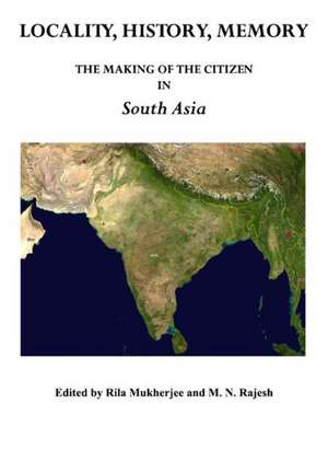 Locality, History, Memory: The Making of the Citizen in South Asia de Rila Mukherjee