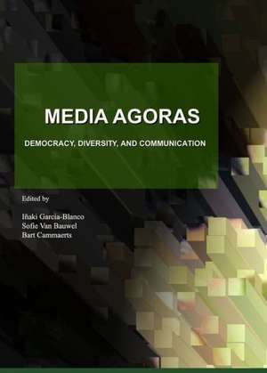 Media Agoras: Democracy, Diversity, and Communication de Bart Cammaerts