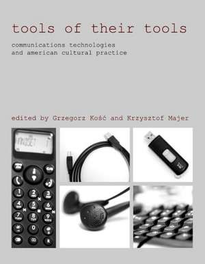 Tools of Their Tools: Communications Technologies and American Cultural Practice de Grzegorz Kosc