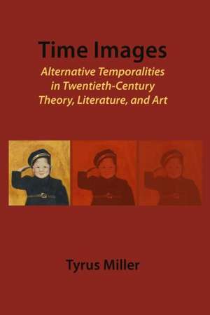 Time Images: Alternative Temporalities in Twentieth-Century Theory, Literature, and Art de Tyrus Miller