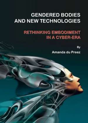 Gendered Bodies and New Technologies: Rethinking Embodiment in a Cyber-era de Amanda Du Preez