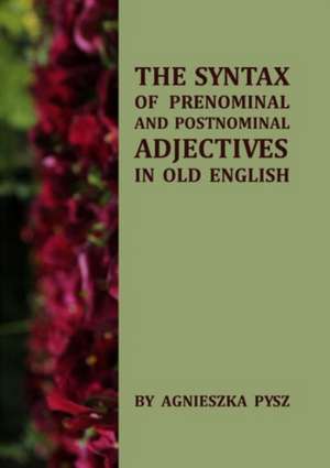 The Syntax of Prenominal and Postnominal Adjectives in Old English de Agnieszka Pysz