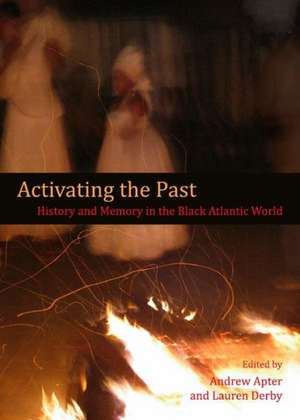 Activating the Past: History and Memory in the Black Atlantic World de Andrew Apter