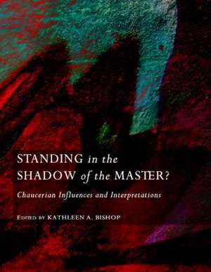 Standing in the Shadow of the Master?: Chaucerian Influences and Interpretations de Kathleen A. Bishop