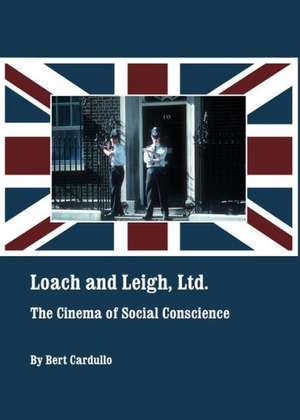 Loach and Leigh, Ltd.: The Cinema of Social Conscience de Bert Cardullo