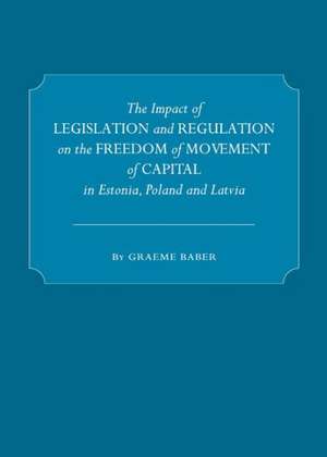 The Impact of Legislation and Regulation on the Freedom of Movement of Capital in Estonia, Poland and Latvia de Graeme Baber