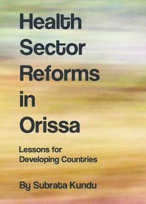 Health Sector Reforms in Orissa: Lessons for Developing Countries de Subrata Kundu