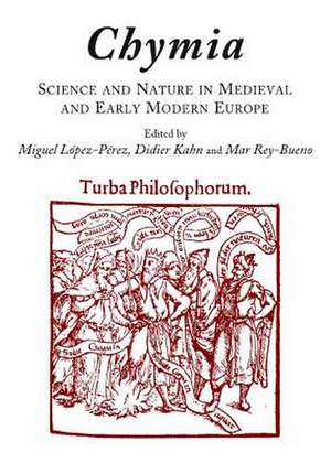 Chymia: Science and Nature in Medieval and Early Modern Europe de Miguel Lopez-Perez