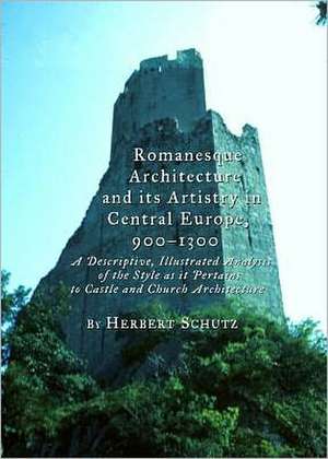 Romanesque Architecture and Its Artistry in Central Europe, 900-1300: A Descriptive, Illustrated Analysis of the Style as It Pertains to Castle and Ch de Herbert Schutz