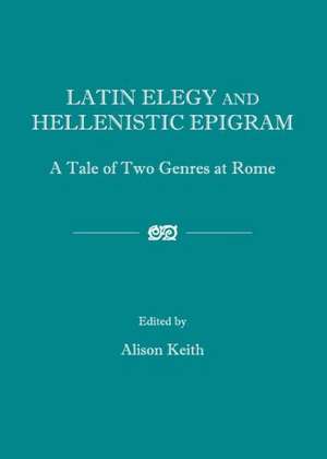 Latin Elegy and Hellenistic Epigram: A Tale of Two Genres at Rome de Alison Keith