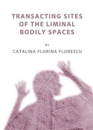 Transacting Sites of the Liminal Bodily Spaces de Catalina Florina Florescu