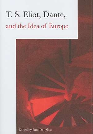 T.S. Eliot, Dante, and the Idea of Europe de Paul Douglass