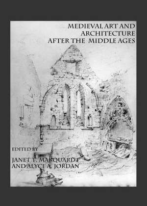 Medieval Art and Architecture After the Middle Ages de Janet T. Marquardt