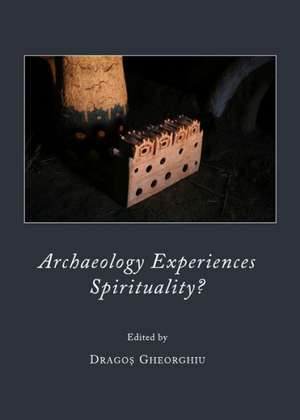 Archaeology Experiences Spirituality? de Dragos Gheorghiu