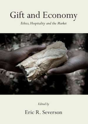 Gift and Economy: Ethics, Hospitality and the Market de Eric R. Severson