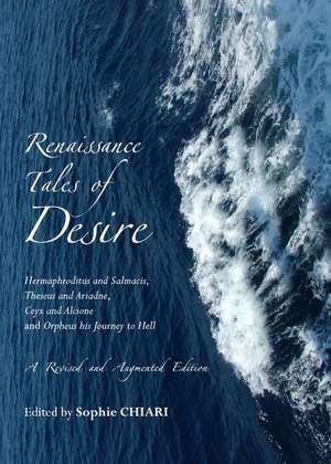 Renaissance Tales of Desire: Hermaphroditus and Salmacis, Theseus and Ariadne, Ceyx and Alcione and Orpheus His Journey to Hell. a Revised and Augm de Sophie Chiari