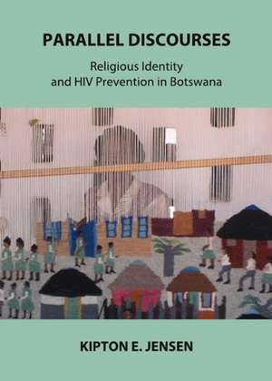 Parallel Discourses: Religious Identity and HIV Prevention in Botswana de Kipton E. Jensen