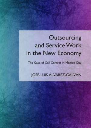 Outsourcing and Service Work in the New Economy: The Case of Call Centres in Mexico City de Jose-Luis Alvarez-Galvan