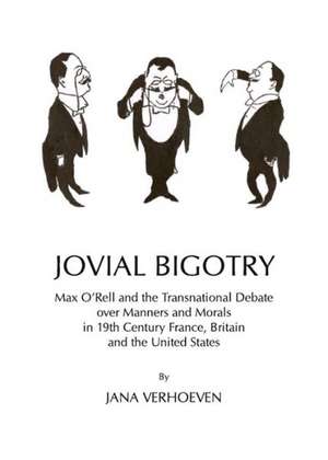 Jovial Bigotry: Max Oarell and the Transnational Debate Over Manners and Morals in 19th Century France, Britain and the United States de Jana Verhoeven