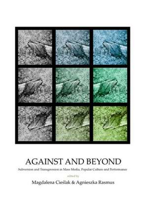 Against and Beyond: Subversion and Transgression in Mass Media, Popular Culture and Performance de Magdalena Cieslak