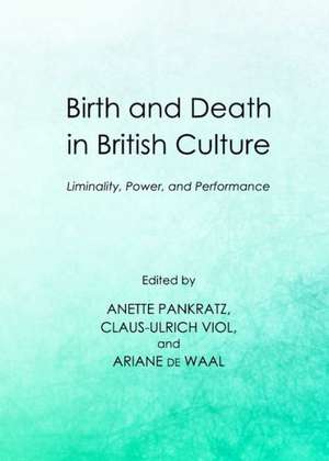 Birth and Death in British Culture: Liminality, Power, and Performance de Anette Pankratz