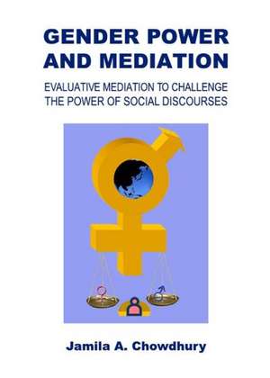 Gender Power and Mediation: Evaluative Mediation to Challenge the Power of Social Discourses de Jamila A. Chowdhury