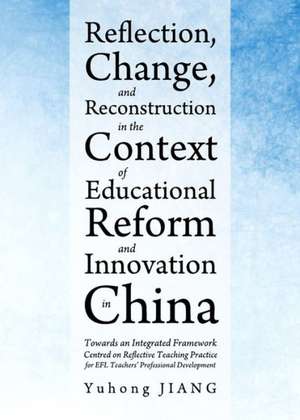 Reflection, Change, and Reconstruction in the Context of Educational Reform and Innovation in China: Towards an Integrated Framework Centred on Reflec de Yuhong Jiang