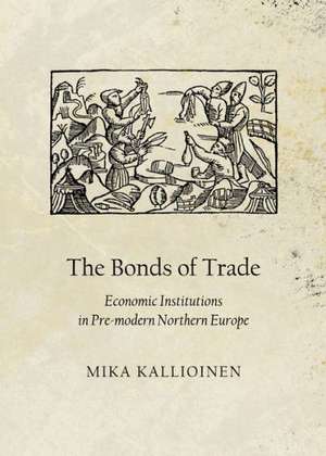 The Bonds of Trade: Economic Institutions in Pre-Modern Northern Europe de Mika Kallioinen