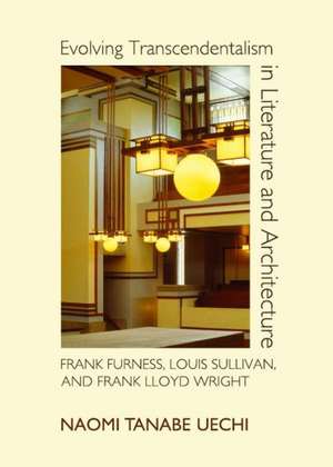 Evolving Transcendentalism in Literature and Architecture: Frank Furness, Louis Sullivan, and Frank Lloyd Wright de Naomi Tanabe Uechi